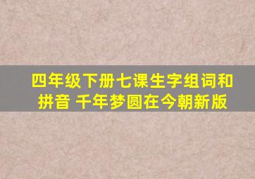 四年级下册七课生字组词和拼音 千年梦圆在今朝新版